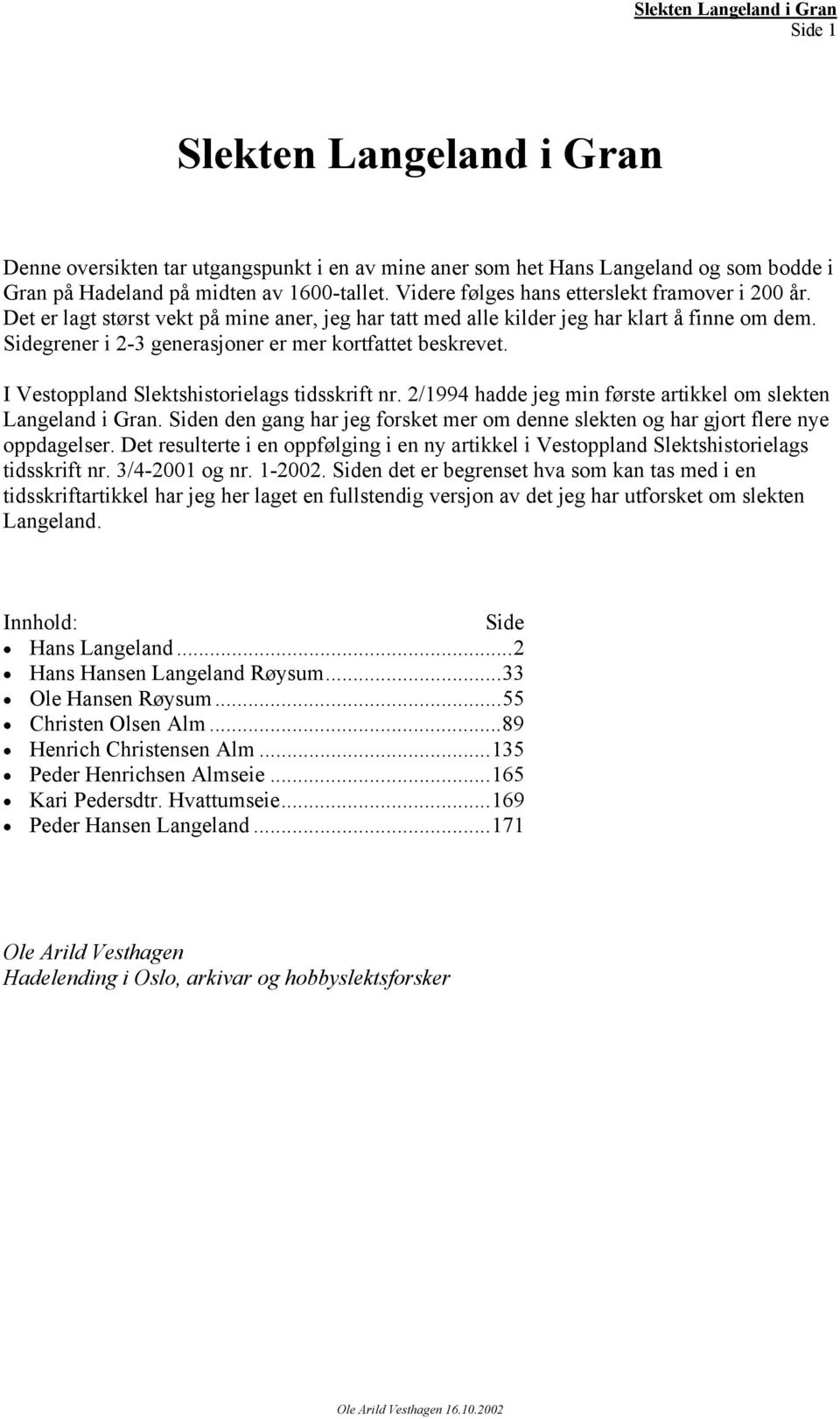 Sidegrener i 2-3 generasjoner er mer kortfattet beskrevet. I Vestoppland Slektshistorielags tidsskrift nr. 2/1994 hadde jeg min første artikkel om slekten Langeland i Gran.