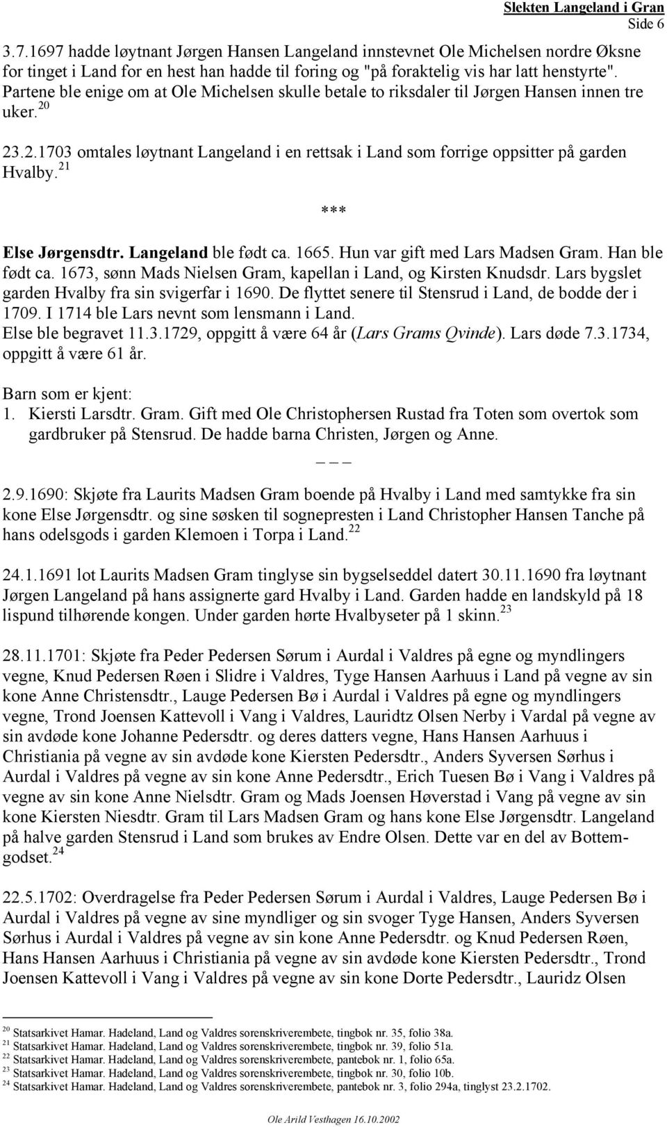 21 Else Jørgensdtr. Langeland ble født ca. 1665. Hun var gift med Lars Madsen Gram. Han ble født ca. 1673, sønn Mads Nielsen Gram, kapellan i Land, og Kirsten Knudsdr.