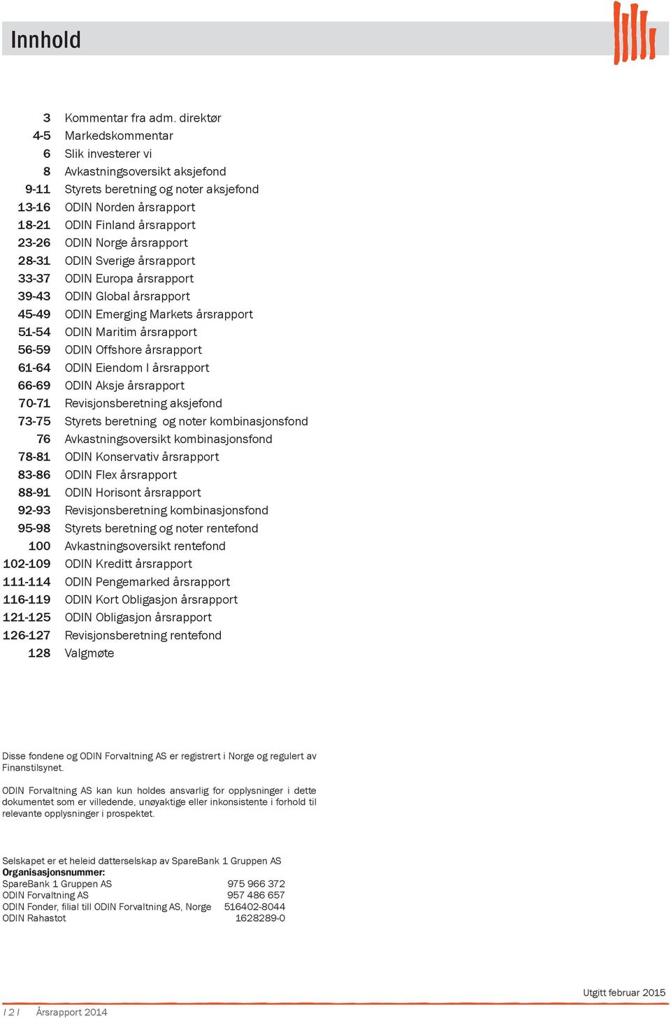 Norge årsrapport 28-31 ODIN Sverige årsrapport 33-37 ODIN Europa årsrapport 39-43 ODIN Global årsrapport 45-49 ODIN Emerging Markets årsrapport 51-54 ODIN Maritim årsrapport 56-59 ODIN Offshore