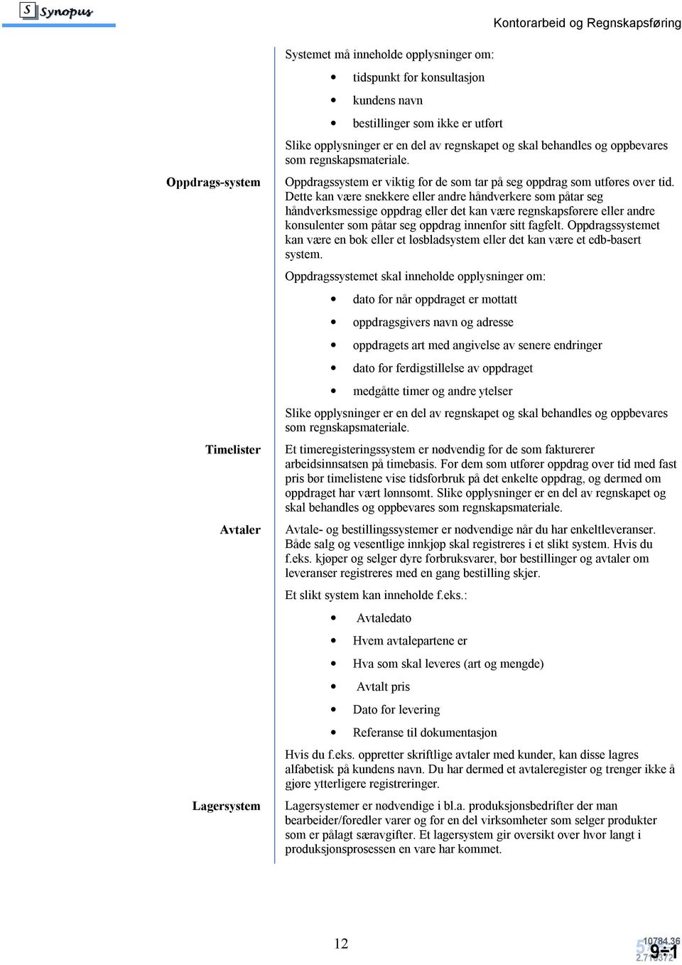 Dette kan være snekkere eller andre håndverkere som påtar seg håndverksmessige oppdrag eller det kan være regnskapsførere eller andre konsulenter som påtar seg oppdrag innenfor sitt fagfelt.