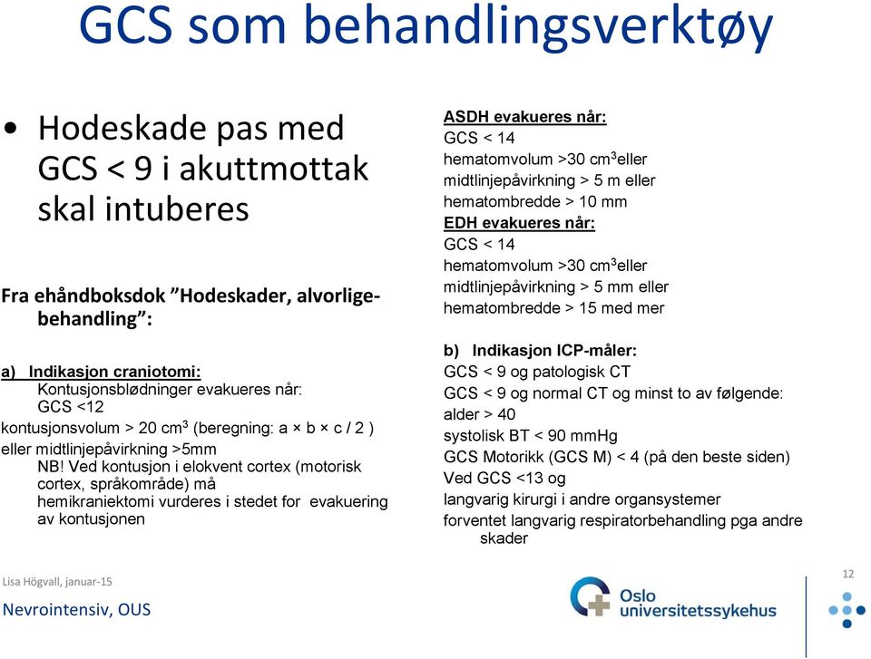 Ved kontusjon i elokvent cortex (motorisk cortex, språkområde) må hemikraniektomi vurderes i stedet for evakuering av kontusjonen ASDH evakueres når: GCS < 14 hematomvolum >30 cm 3 eller