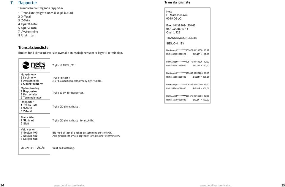 i terminalen. Transaksjonsliste Overf.: 123 TRANSAKSJONSLISTE SESJON: 123 BankAxept********** 005479 01/10206 10:12 Ref.: 555799008922 BELØP = 80,00 Trykk på MENU/F1.