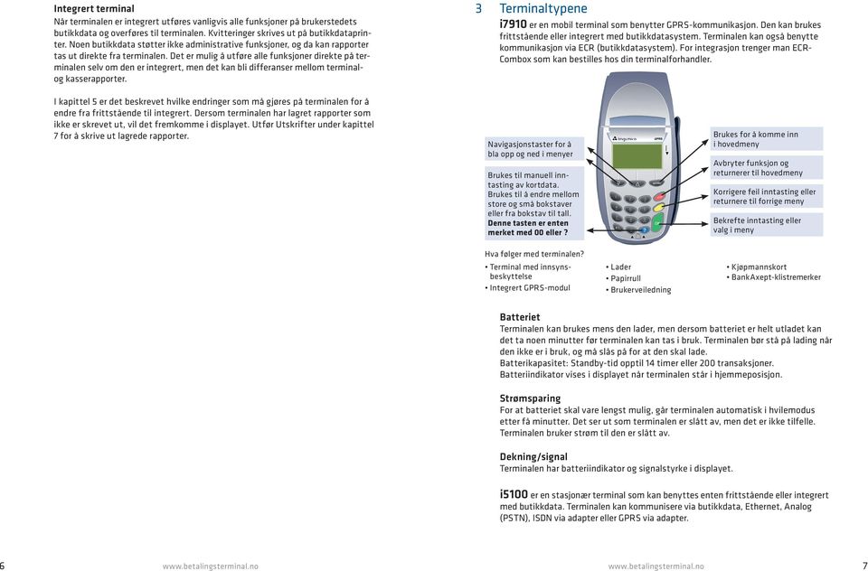 Det er mulig å utføre alle funksjoner direkte på terminalen selv om den er integrert, men det kan bli differanser mellom terminalog kasserapporter.