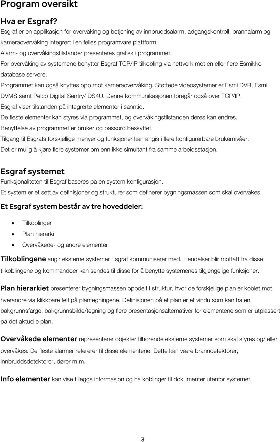 Programmet kan også knyttes opp mot kameraovervåking. Støttede videosystemer er Esmi DVR, Esmi DVMS samt Pelco Digital Sentry/ DS4U. Denne kommunikasjonen foregår også over TCP/IP.