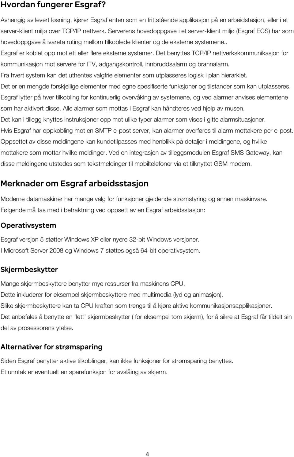 . Esgraf er koblet opp mot ett eller flere eksterne systemer. Det benyttes TCP/IP nettverkskommunikasjon for kommunikasjon mot servere for ITV, adgangskontroll, innbruddsalarm og brannalarm.