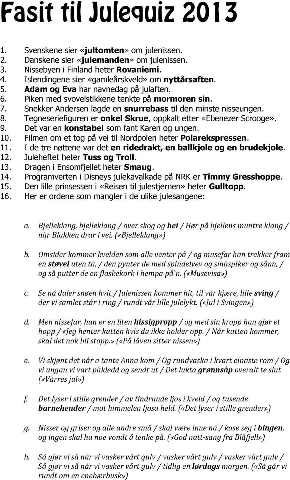 Snekker Andersen lagde en snurrebass til den minste nisseungen. 8. Tegneseriefiguren er onkel Skrue, oppkalt etter «Ebenezer Scrooge». 9. Det var en konstabel som fant Karen og ungen. 10.