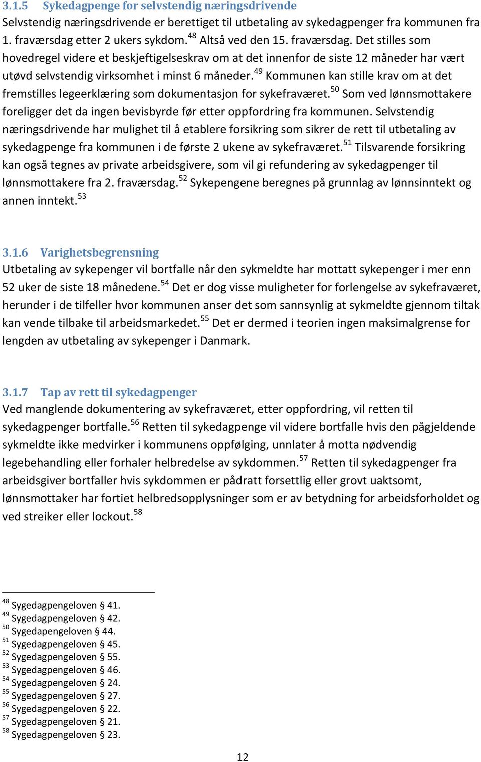 49 Kommunen kan stille krav om at det fremstilles legeerklæring som dokumentasjon for sykefraværet. 50 Som ved lønnsmottakere foreligger det da ingen bevisbyrde før etter oppfordring fra kommunen.