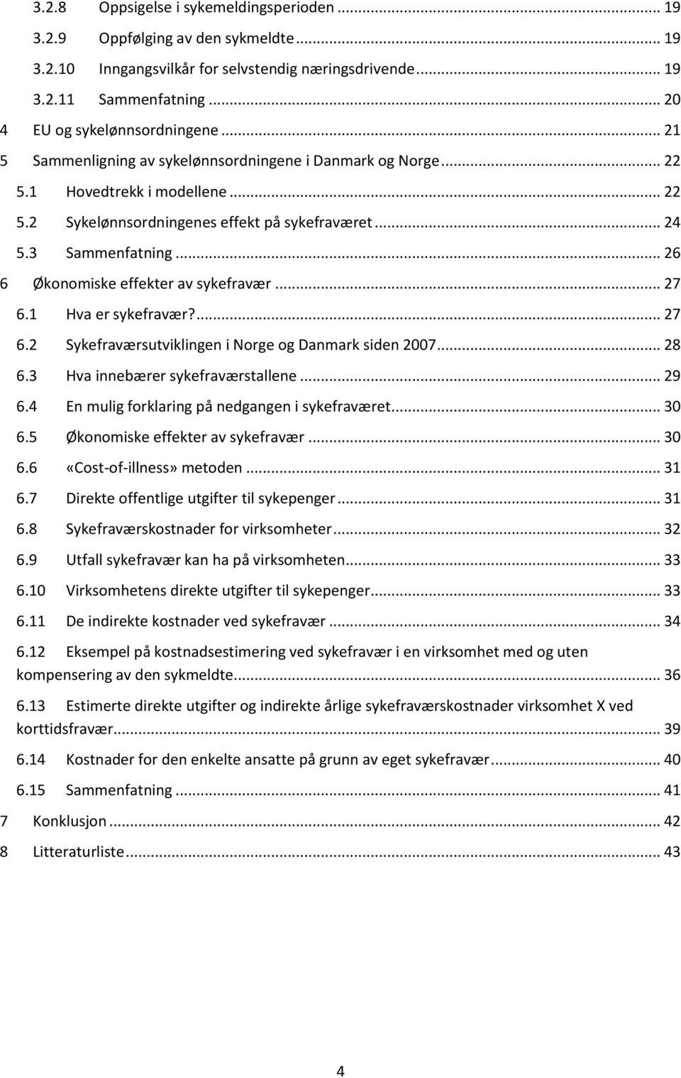 .. 26 6 Økonomiske effekter av sykefravær... 27 6.1 Hva er sykefravær?... 27 6.2 Sykefraværsutviklingen i Norge og Danmark siden 2007... 28 6.3 Hva innebærer sykefraværstallene... 29 6.