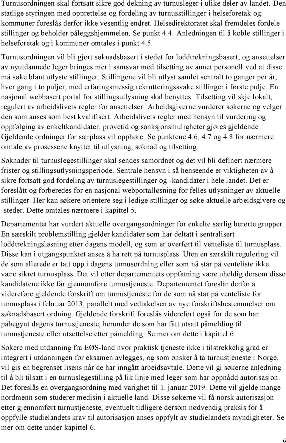 Helsedirektoratet skal fremdeles fordele stillinger og beholder påleggshjemmelen. Se punkt 4.4. Anledningen til å koble stillinger i helseforetak og i kommuner omtales i punkt 4.5.