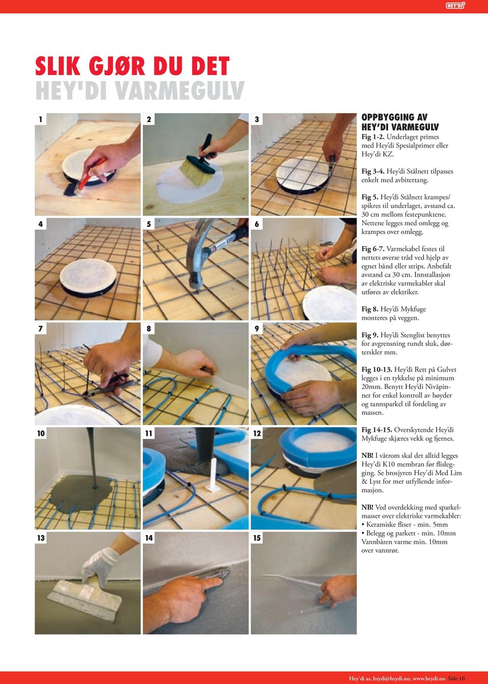 Innstallasjon av elektriske varmekabler skal utføres av elektriker. Fig 8. Hey di Mykfuge monteres på veggen. 8 9 Fig 9. Hey di Stenglist benyttes for avgrensning rundt sluk, dørterskler mm. Fig 0-.