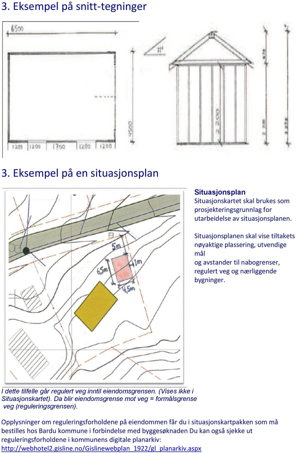 I dette tilfelle går regulert veg inntil eiendomsgrensen. (Vises ikke i Situasjonskartet). Da blir eiendomsgrense mot veg formålsgrense veg (reguleringsgrensen).