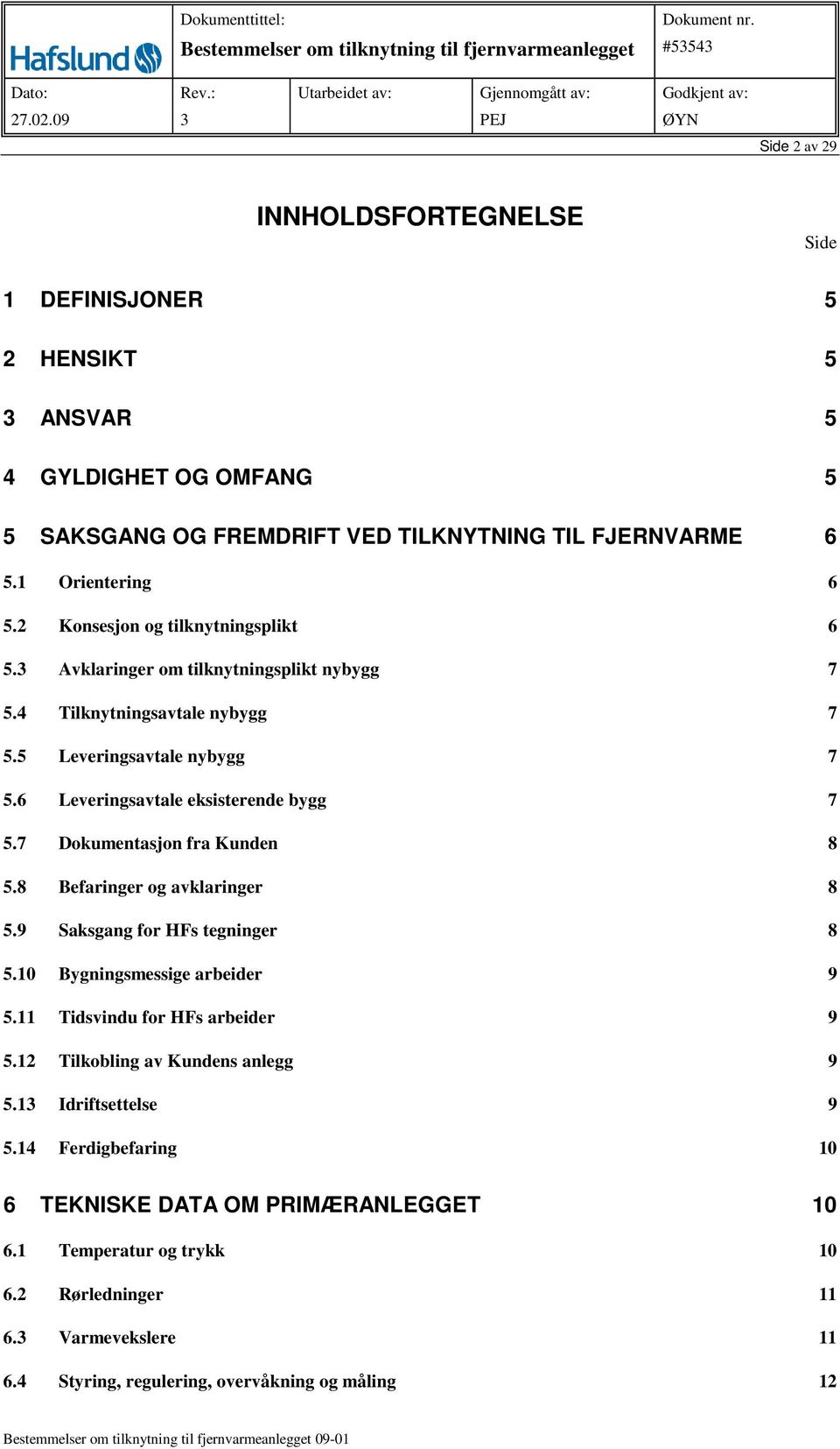 7 Dokumentasjon fra Kunden 8 5.8 Befaringer og avklaringer 8 5.9 Saksgang for HFs tegninger 8 5.10 Bygningsmessige arbeider 9 5.11 Tidsvindu for HFs arbeider 9 5.