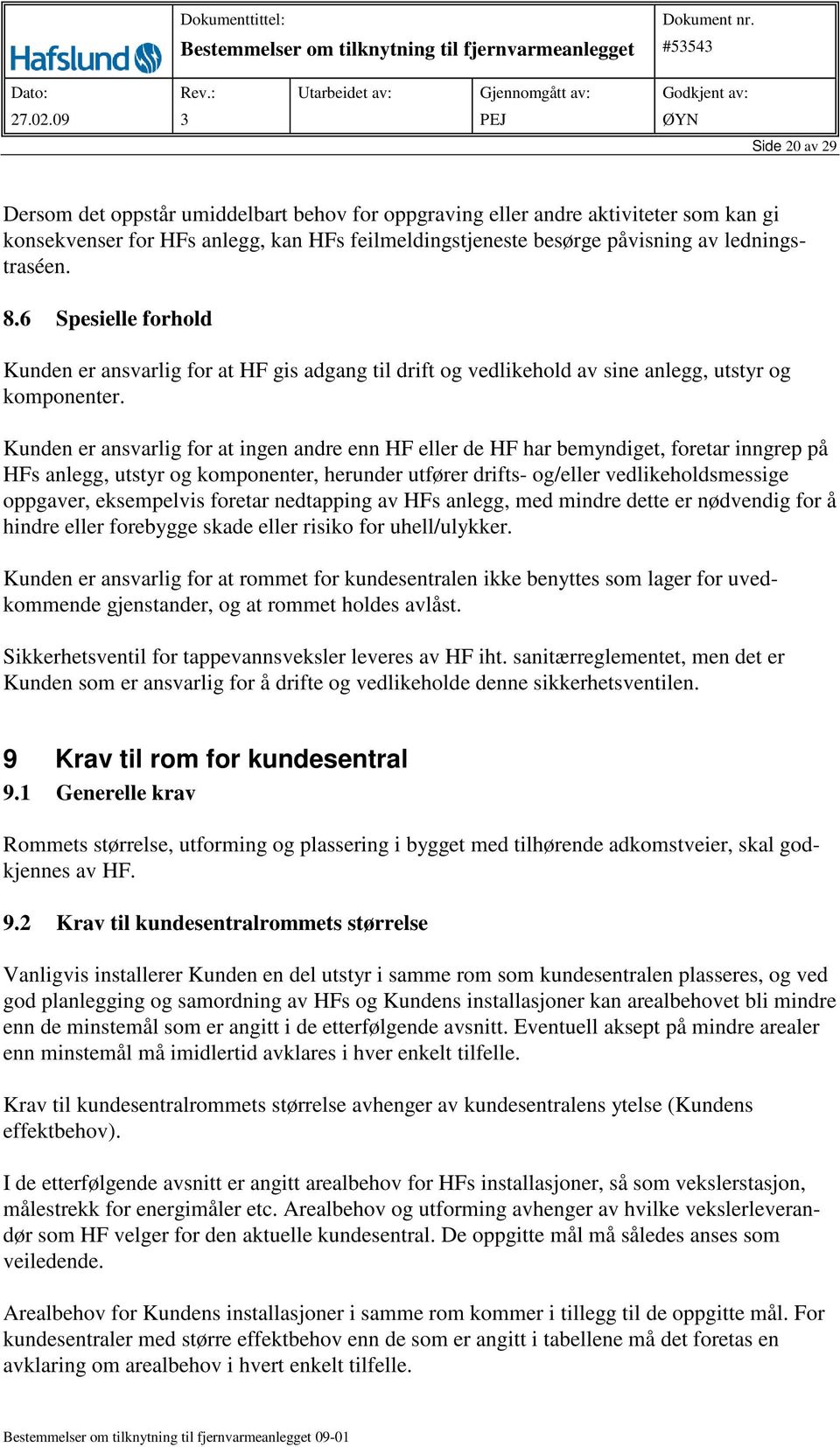 Kunden er ansvarlig for at ingen andre enn HF eller de HF har bemyndiget, foretar inngrep på HFs anlegg, utstyr og komponenter, herunder utfører drifts- og/eller vedlikeholdsmessige oppgaver,