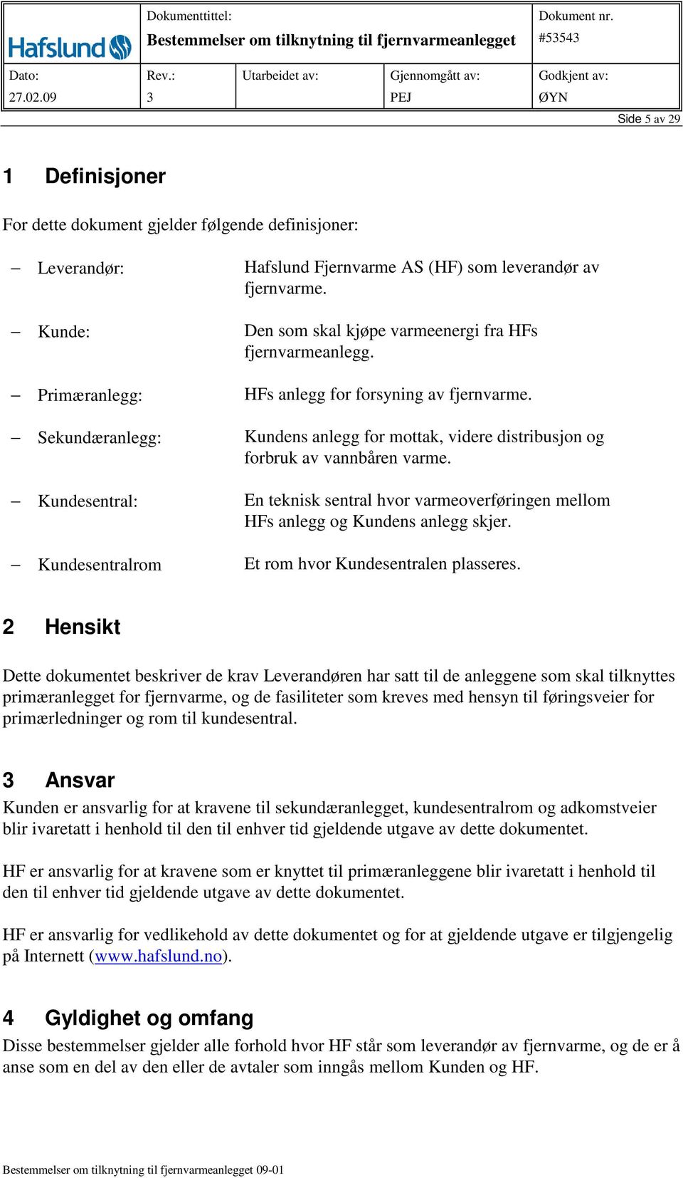 En teknisk sentral hvor varmeoverføringen mellom HFs anlegg og Kundens anlegg skjer. Et rom hvor Kundesentralen plasseres.