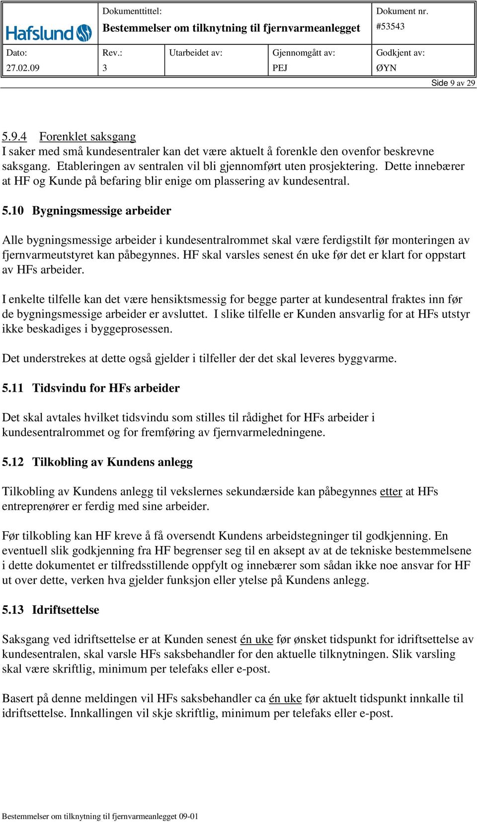 10 Bygningsmessige arbeider Alle bygningsmessige arbeider i kundesentralrommet skal være ferdigstilt før monteringen av fjernvarmeutstyret kan påbegynnes.