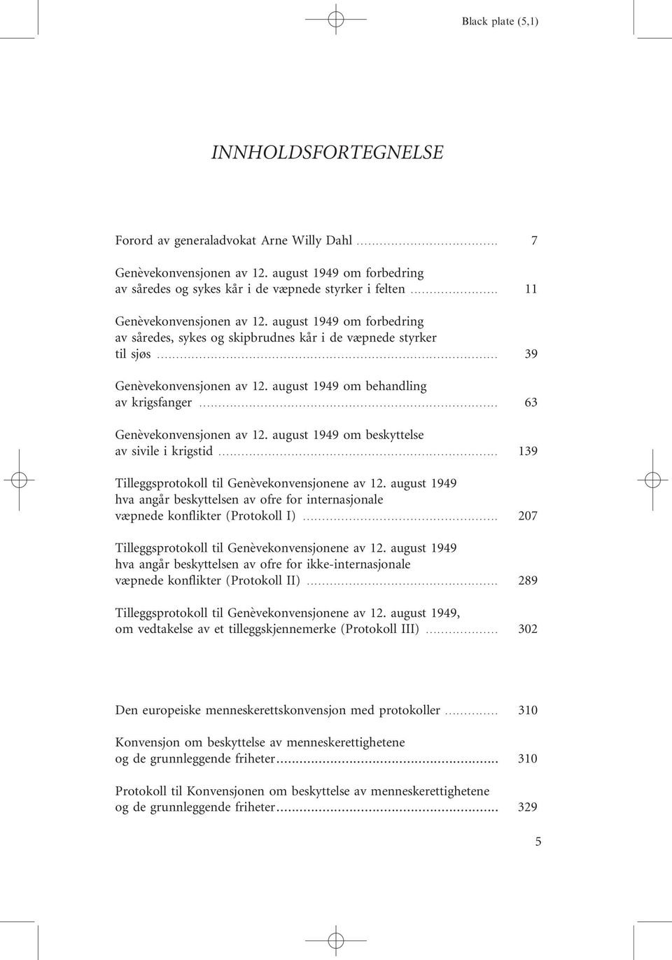 .. 63 Genèvekonvensjonen av 12. august 1949 om beskyttelse av sivile i krigstid... 139 Tilleggsprotokoll til Genèvekonvensjonene av 12.