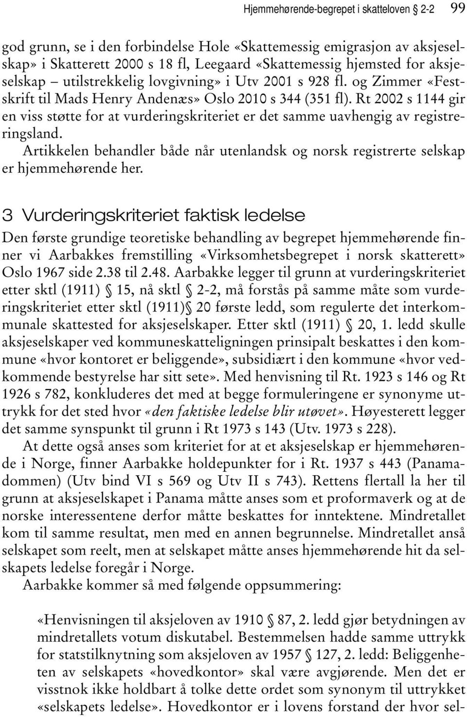 Rt 2002 s 1144 gir en viss støtte for at vurderingskriteriet er det samme uavhengig av registreringsland. Artikkelen behandler både når utenlandsk og norsk registrerte selskap er hjemmehørende her.