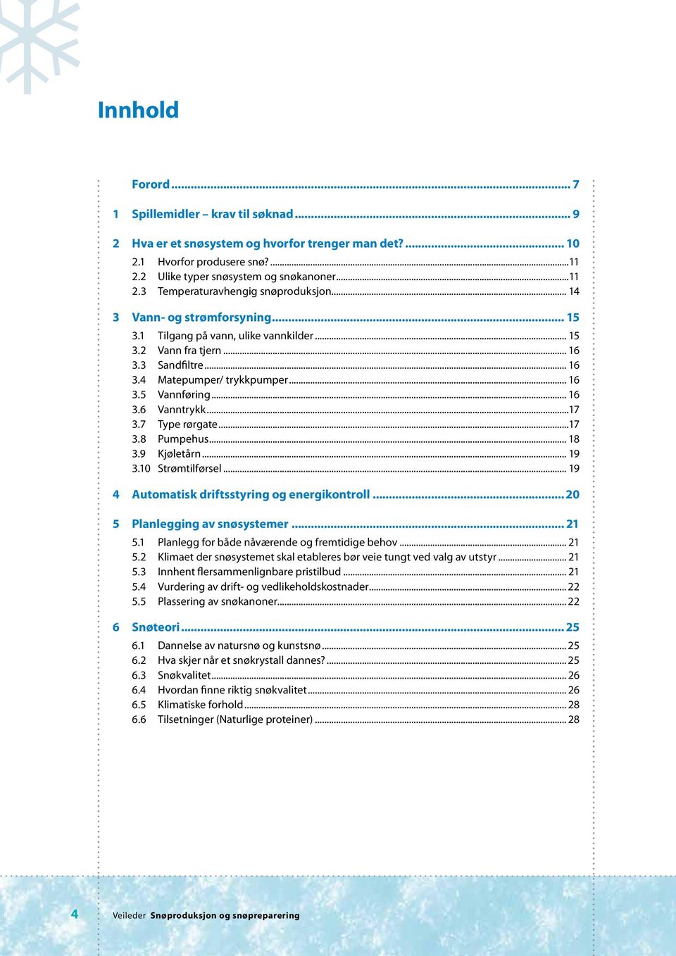 ..17 3.7 Type rørgate...17 3.8 Pumpehus... 18 3.9 Kjøletårn... 19 3.10 Strømtilførsel... 19 4 Automatisk driftsstyring og energikontroll... 20 5 Planlegging av snøsystemer... 21 5.