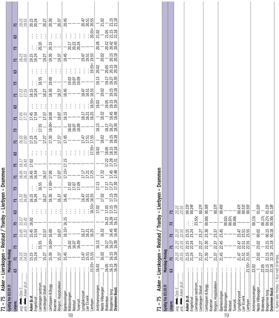 15 Engelsrud..... 15.24... 15.54... 16.24... 16.54... 17.24... 17.54... 18.24...... 19.24...... 20.24 Lierskogen sentrum..... 15.55... 16.55... 17.55... 18.55... 20.10... Lierskogen Statoil..... 15.27 15.