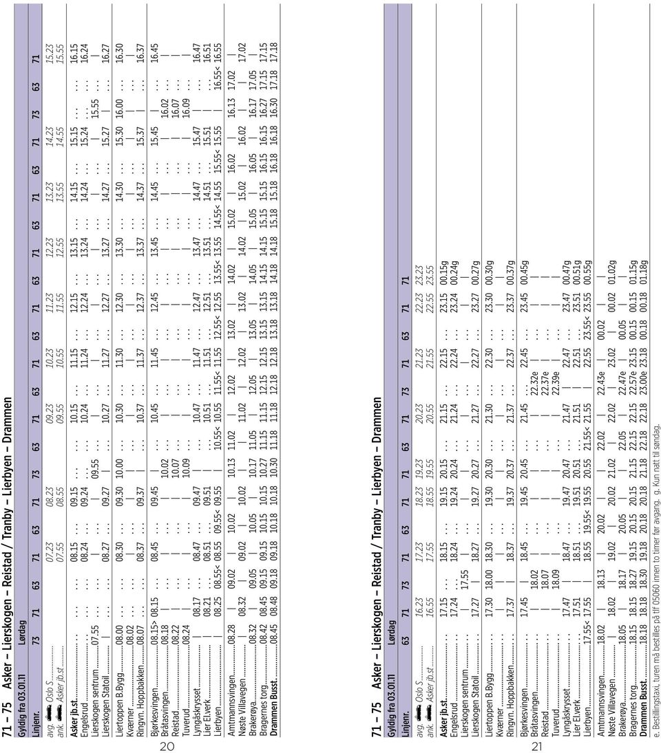 15 Engelsrud........... 08.24... 09.24...... 10.24... 11.24... 12.24... 13.24... 14.24... 15.24...... 16.24 Lierskogen sentrum...07.55......... 09.55.................. 15.55... Lierskogen Statoil......... 08.27.
