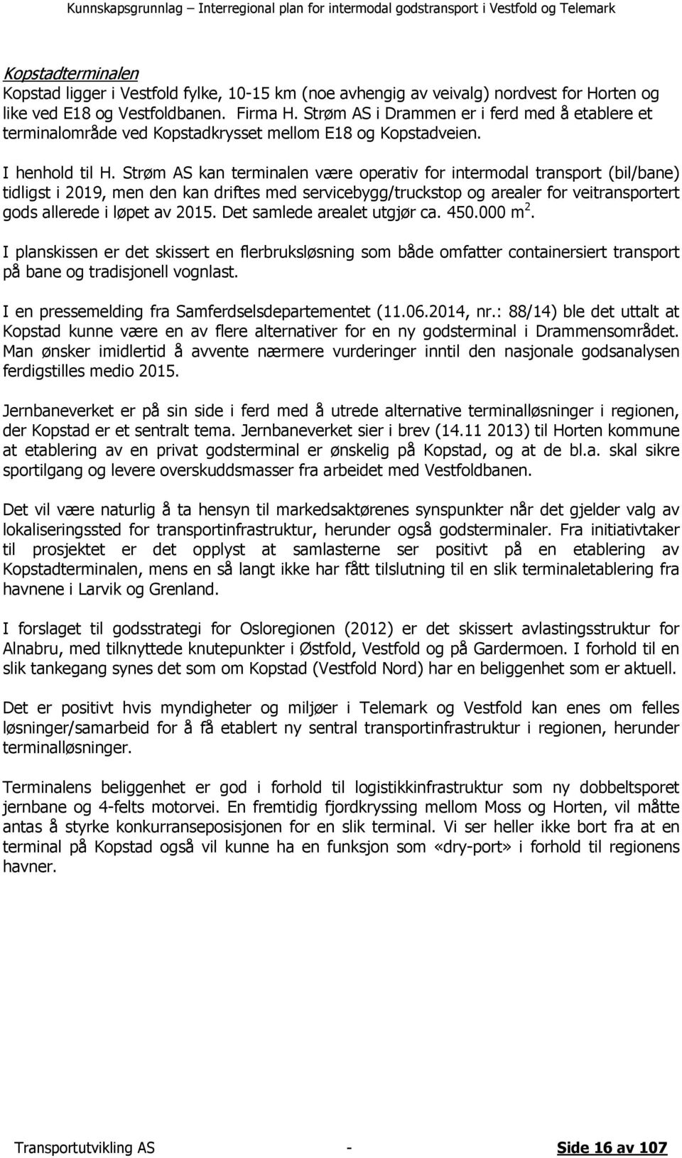 Strøm AS kan terminalen være operativ for intermodal transport (bil/bane) tidligst i 2019, men den kan driftes med servicebygg/truckstop og arealer for veitransportert gods allerede i løpet av 2015.