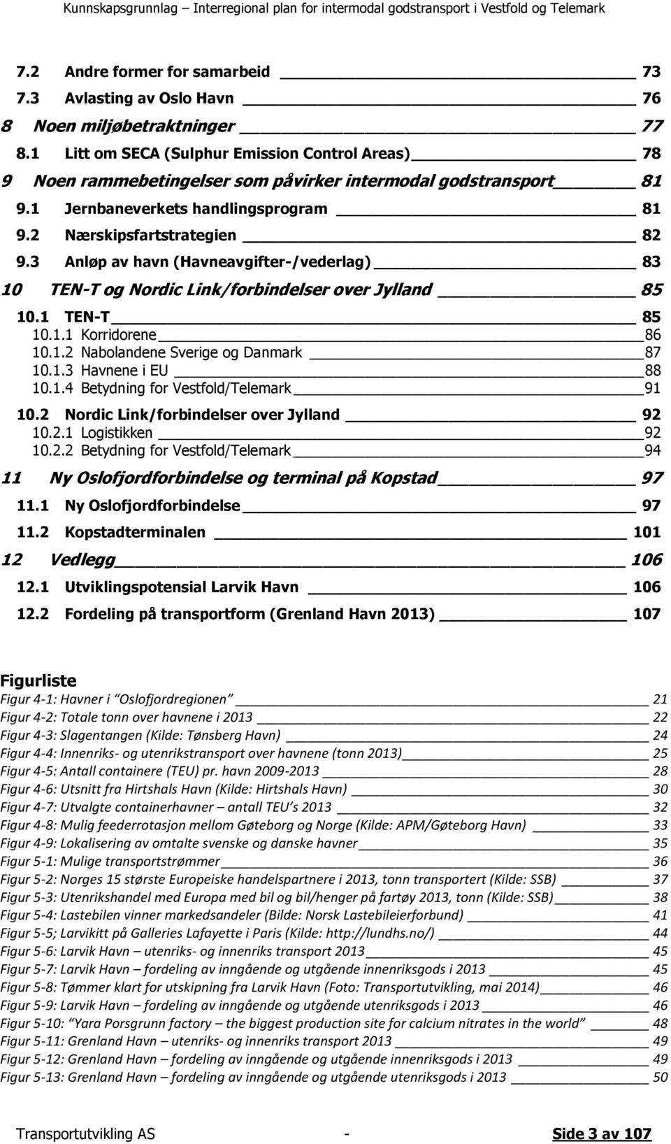 3 Anløp av havn (Havneavgifter-/vederlag) 83 10 TEN-T og Nordic Link/forbindelser over Jylland 85 10.1 TEN-T 85 10.1.1 Korridorene 86 10.1.2 Nabolandene Sverige og Danmark 87 10.1.3 Havnene i EU 88 10.
