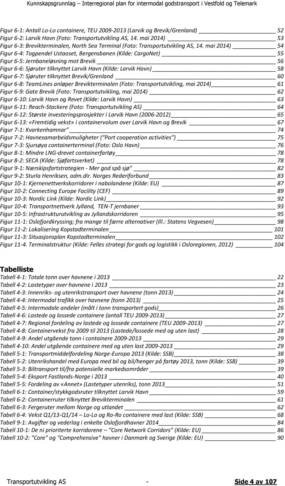 mai 2014) 54 Figur 6-4: Togpendel Ustaoset, Bergensbanen (Kilde: CargoNet) 55 Figur 6-5: Jernbaneløsning mot Brevik 56 Figur 6-6: Sjøruter tilknyttet Larvik Havn (Kilde: Larvik Havn) 58 Figur 6-7: