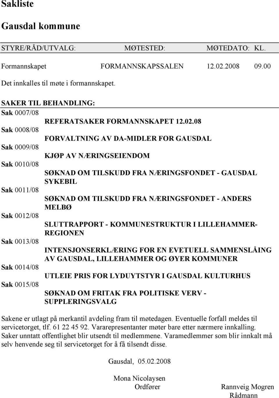 08 Sak 0008/08 FORVALTNING AV DA-MIDLER FOR GAUSDAL Sak 0009/08 KJØP AV NÆRINGSEIENDOM Sak 0010/08 SØKNAD OM TILSKUDD FRA NÆRINGSFONDET - GAUSDAL SYKEBIL Sak 0011/08 SØKNAD OM TILSKUDD FRA