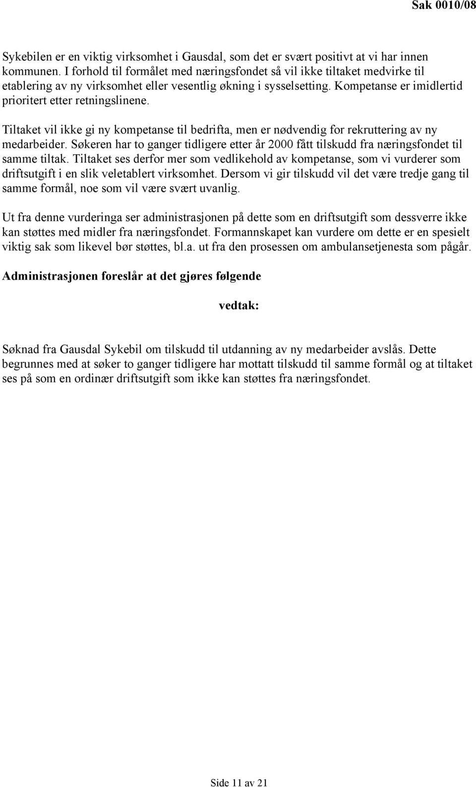 Tiltaket vil ikke gi ny kompetanse til bedrifta, men er nødvendig for rekruttering av ny medarbeider. Søkeren har to ganger tidligere etter år 2000 fått tilskudd fra næringsfondet til samme tiltak.