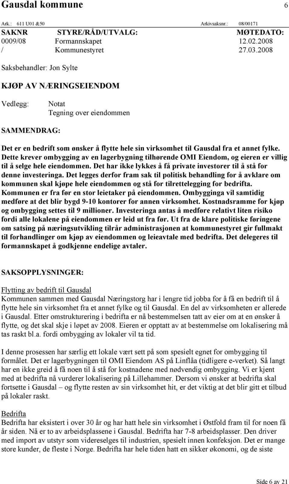 Dette krever ombygging av en lagerbygning tilhørende OMI Eiendom, og eieren er villig til å selge hele eiendommen. Det har ikke lykkes å få private investorer til å stå for denne investeringa.