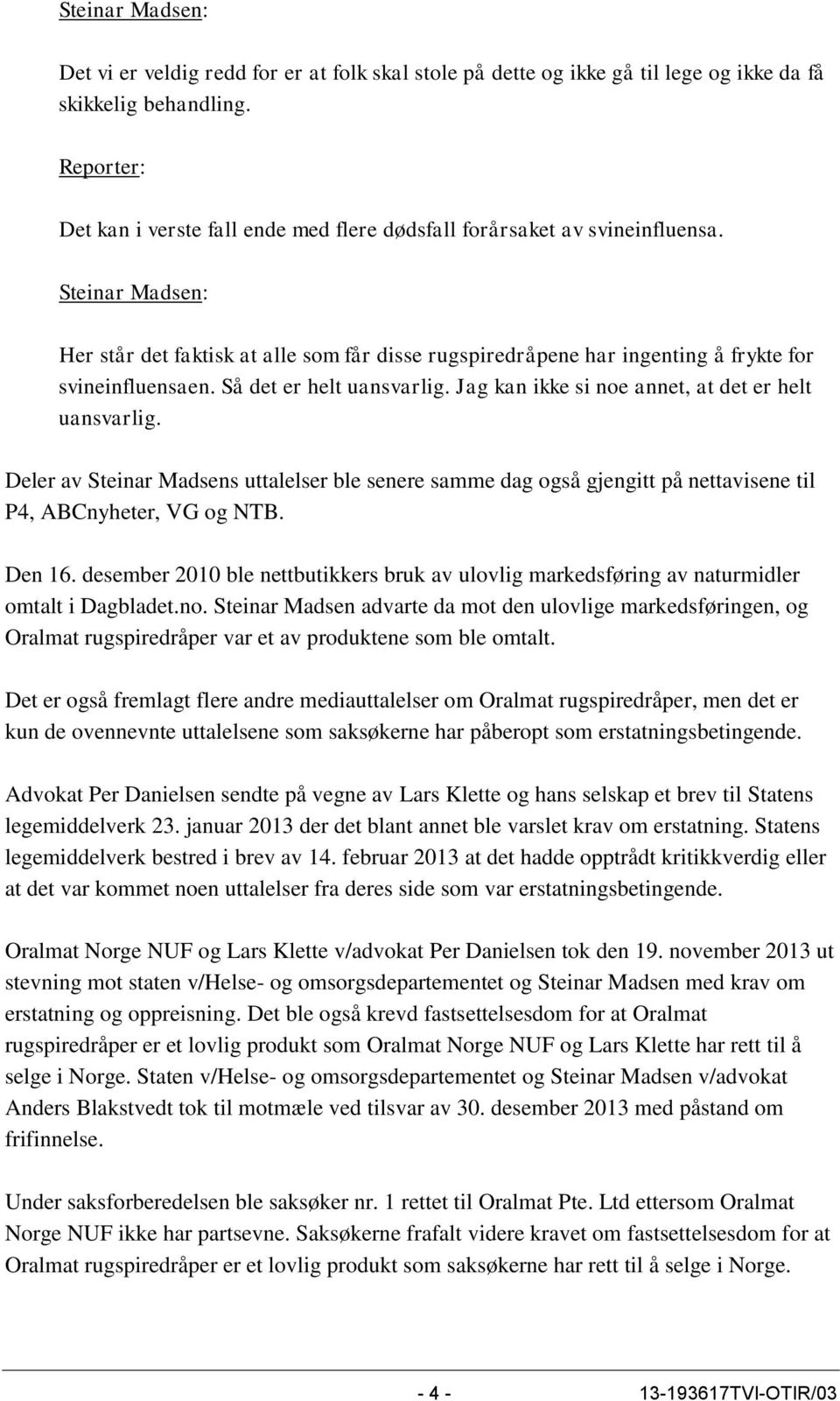 Steinar Madsen: Her står det faktisk at alle som får disse rugspiredråpene har ingenting å frykte for svineinfluensaen. Så det er helt uansvarlig. Jag kan ikke si noe annet, at det er helt uansvarlig.