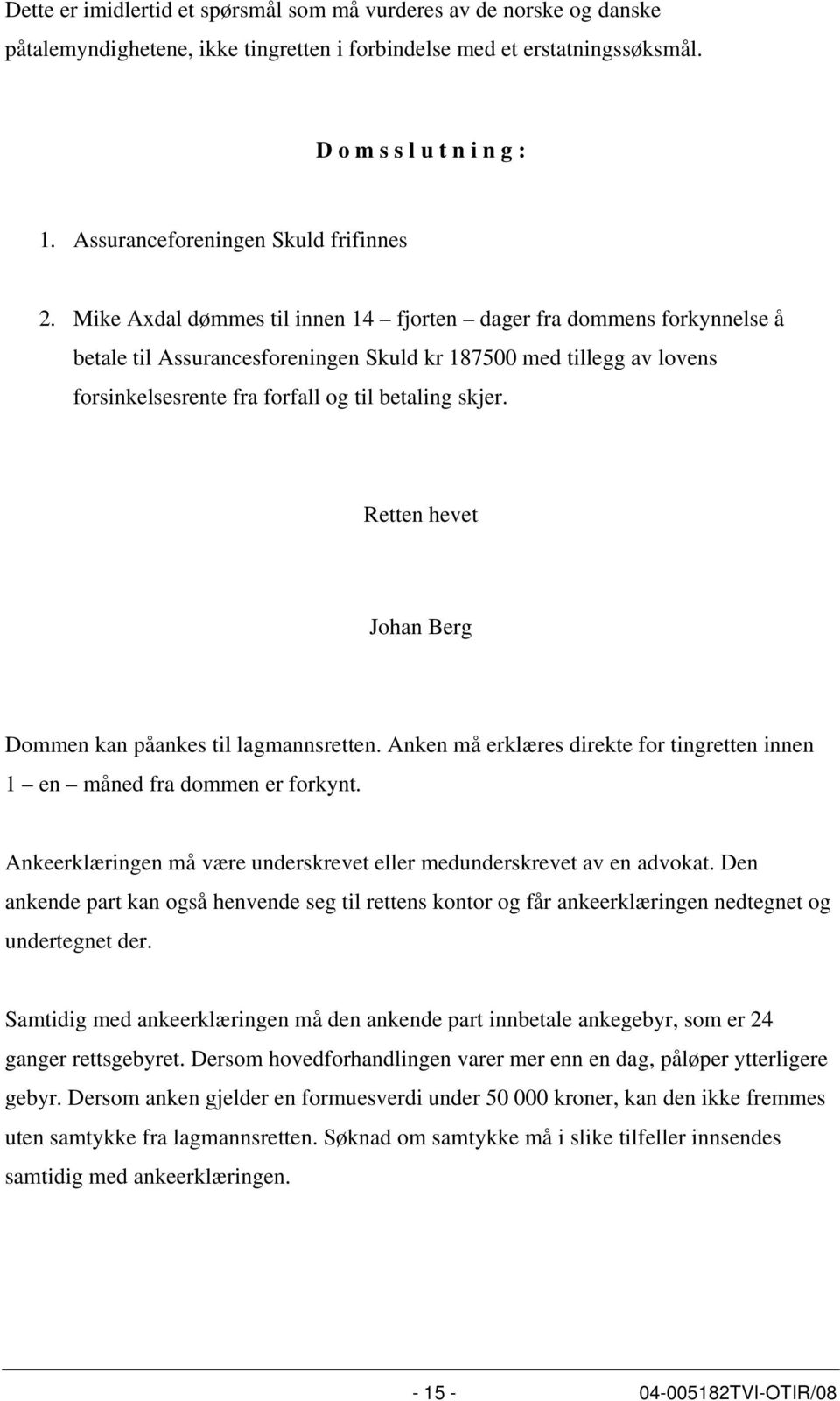 Mike Axdal dømmes til innen 14 fjorten dager fra dommens forkynnelse å betale til Assurancesforeningen Skuld kr 187500 med tillegg av lovens forsinkelsesrente fra forfall og til betaling skjer.