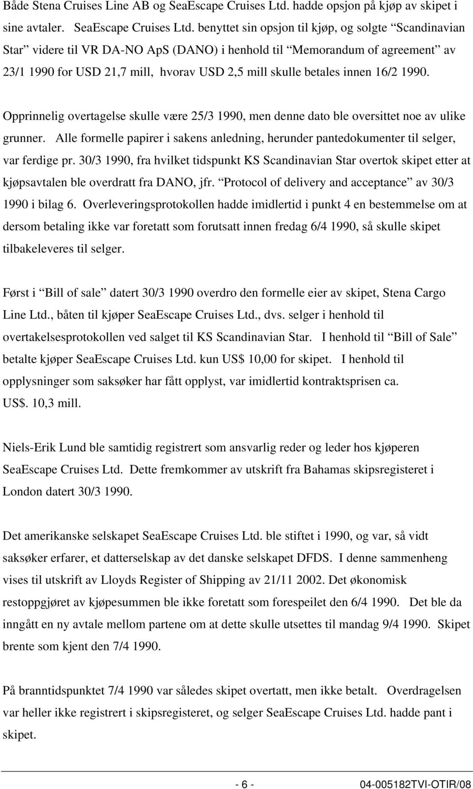 benyttet sin opsjon til kjøp, og solgte Scandinavian Star videre til VR DA-NO ApS (DANO) i henhold til Memorandum of agreement av 23/1 1990 for USD 21,7 mill, hvorav USD 2,5 mill skulle betales innen