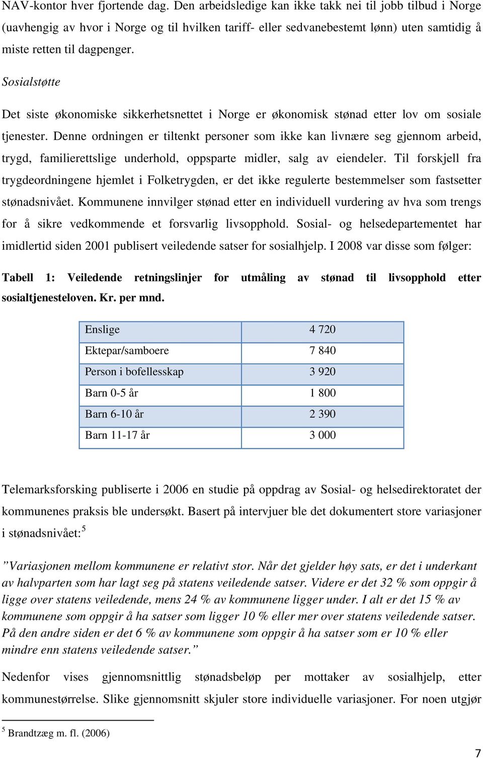 Sosialstøtte Det siste økonomiske sikkerhetsnettet i Norge er økonomisk stønad etter lov om sosiale tjenester.