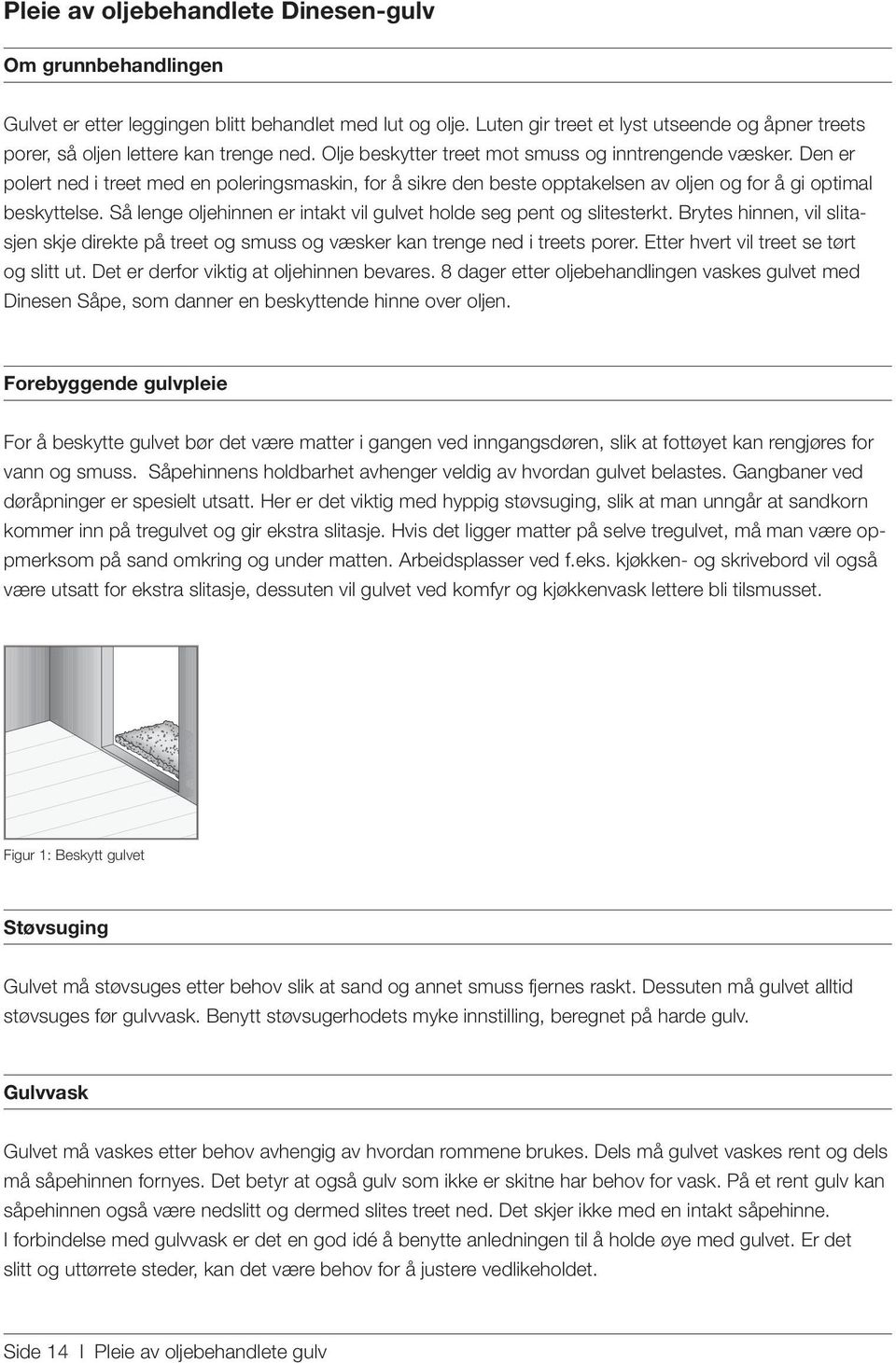 Den er polert ned i treet med en poleringsmaskin, for å sikre den beste opptakelsen av oljen og for å gi optimal beskyttelse. Så lenge oljehinnen er intakt vil gulvet holde seg pent og slitesterkt.