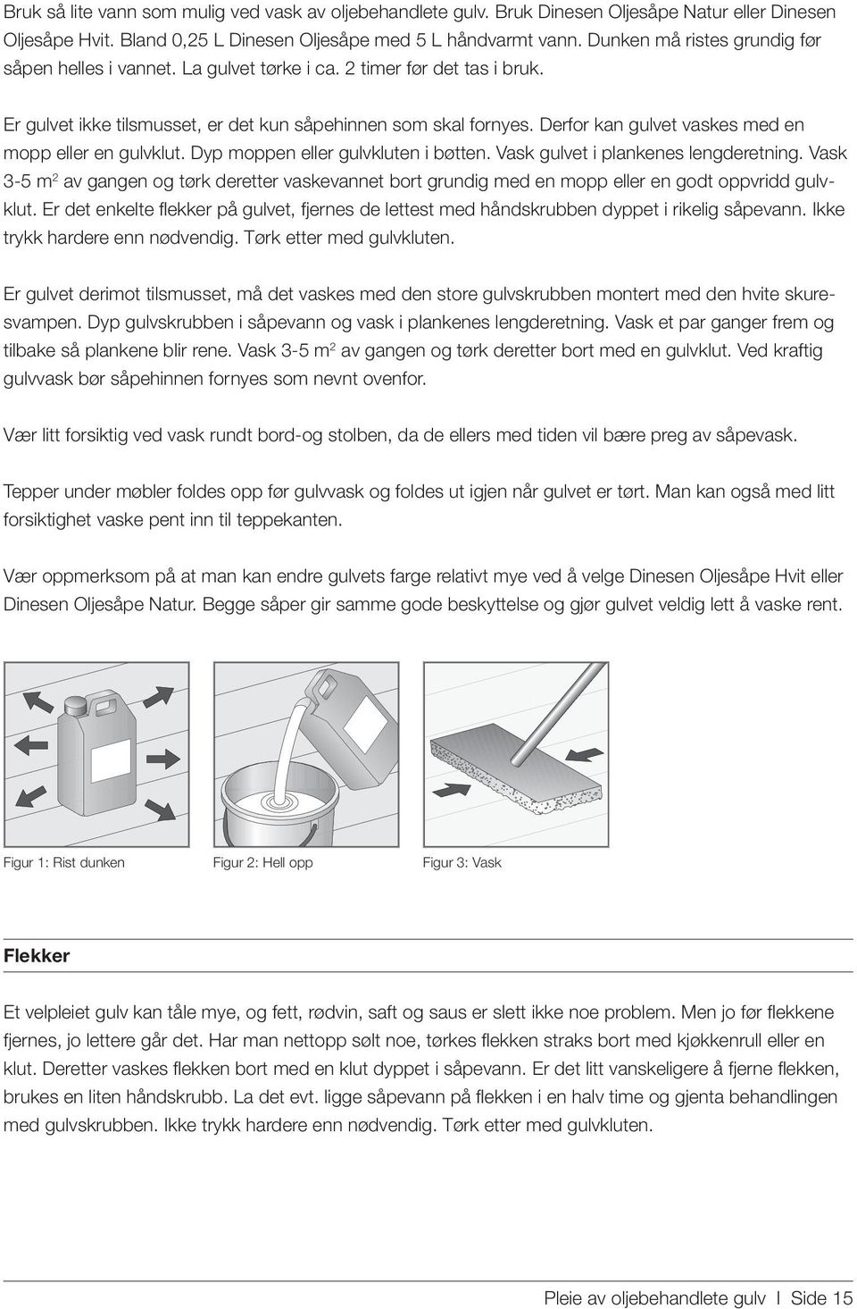 Derfor kan gulvet vaskes med en mopp eller en gulvklut. Dyp moppen eller gulvkluten i bøtten. Vask gulvet i plankenes lengderetning.