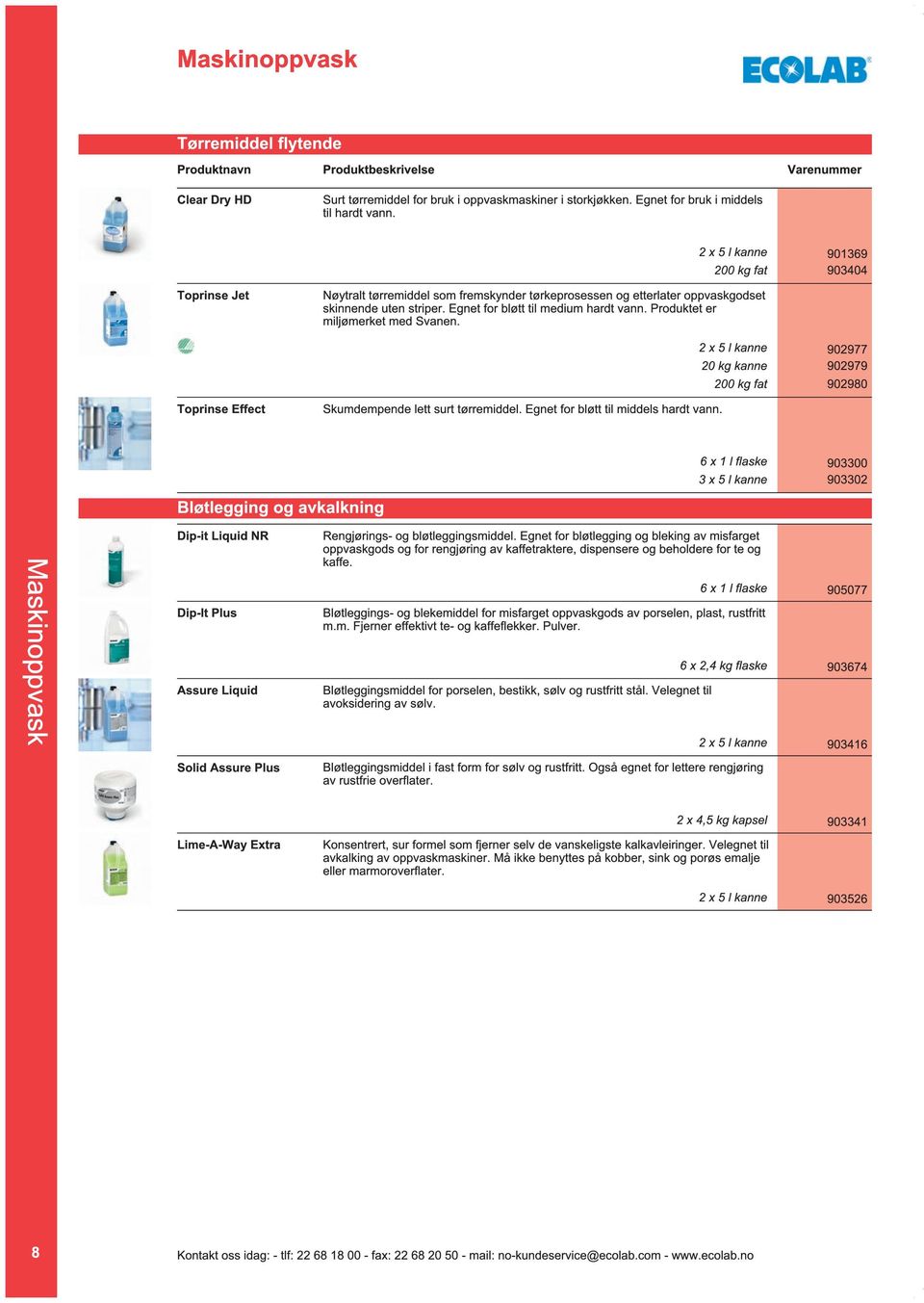 Produktet er miljømerket med Svanen. 2 x 5 l kanne 902977 20 kg kanne 902979 200 kg fat 902980 Toprinse Effect Skumdempende lett surt tørremiddel. Egnet for bløtt til middels hardt vann.