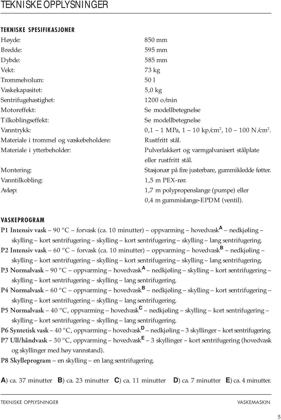 Materiale i ytterbeholder: Pulverlakkert og varmgalvanisert stålplate eller rustfritt stål. Montering: Stasjonær på fire justerbare, gummikledde føtter. Vanntilkobling: 1,5 m PEX-rør.