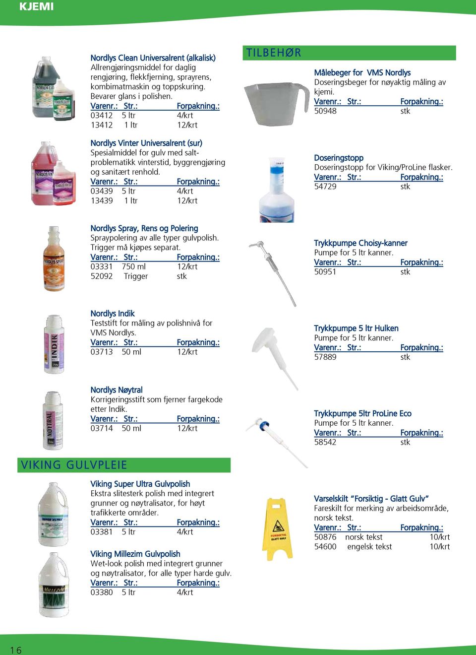 03439 5 ltr 4/krt 13439 1 ltr 12/krt TILBEHØR Målebeger for VMS Nordlys Doseringsbeger for nøyaktig måling av kjemi. 50948 stk Doseringstopp Doseringstopp for Viking/ProLine flasker.