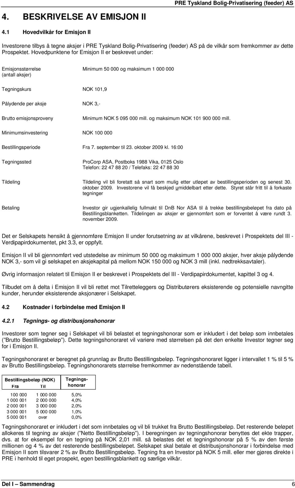 Minimum NOK 5 095 000 mill. og maksimum NOK 101 900 000 mill. Minimumsinvestering NOK 100 000 Bestillingsperiode Fra 7. september til 23. oktober 2009 kl.