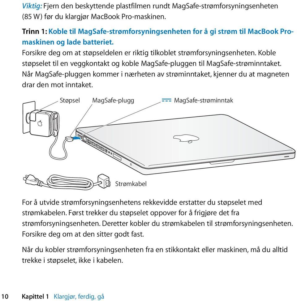 Koble støpselet til en veggkontakt og koble MagSafe-pluggen til MagSafe-strøminntaket. Når MagSafe-pluggen kommer i nærheten av strøminntaket, kjenner du at magneten drar den mot inntaket.