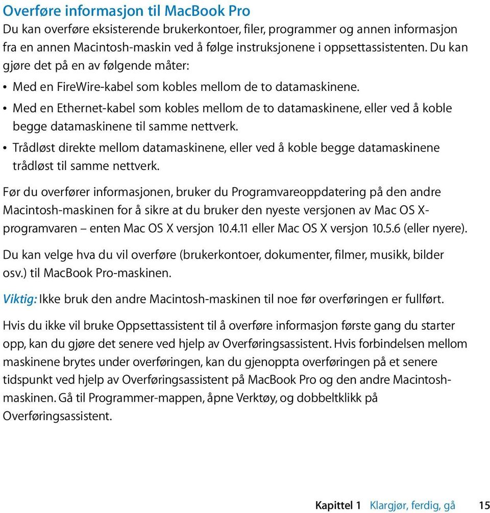 Â Med en Ethernet-kabel som kobles mellom de to datamaskinene, eller ved å koble begge datamaskinene til samme nettverk.