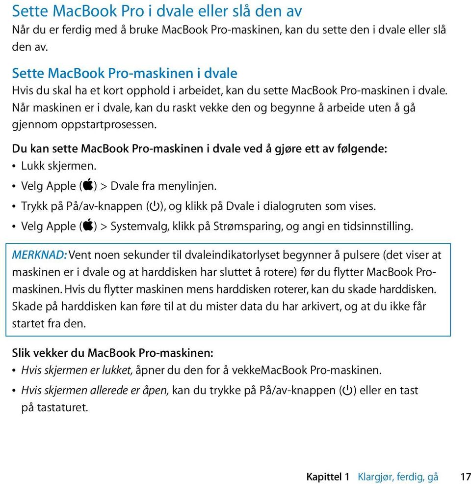 Når maskinen er i dvale, kan du raskt vekke den og begynne å arbeide uten å gå gjennom oppstartprosessen. Du kan sette MacBook Pro-maskinen i dvale ved å gjøre ett av følgende: Â Lukk skjermen.