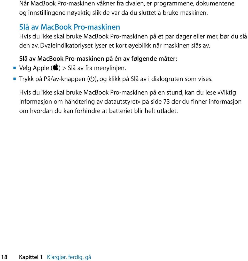 Slå av MacBook Pro-maskinen på én av følgende måter: m Velg Apple (apple) > Slå av fra menylinjen. m Trykk på På/av-knappen ( ), og klikk på Slå av i dialogruten som vises.