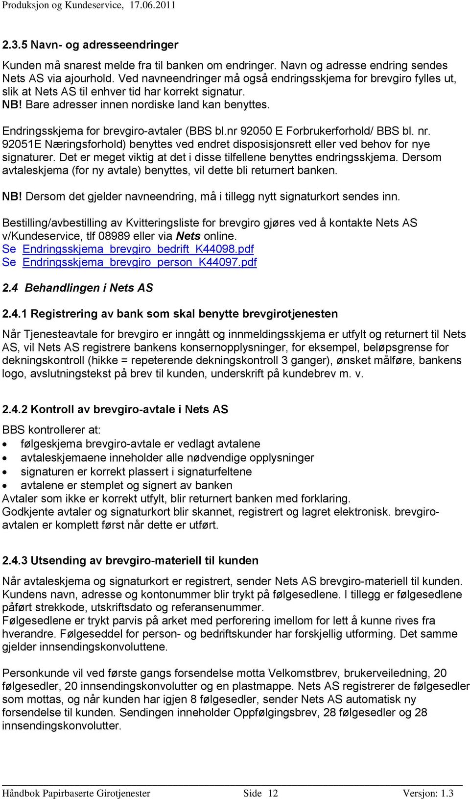 Endringsskjema for brevgiro-avtaler (BBS bl.nr 92050 E Forbrukerforhold/ BBS bl. nr. 92051E Næringsforhold) benyttes ved endret disposisjonsrett eller ved behov for nye signaturer.