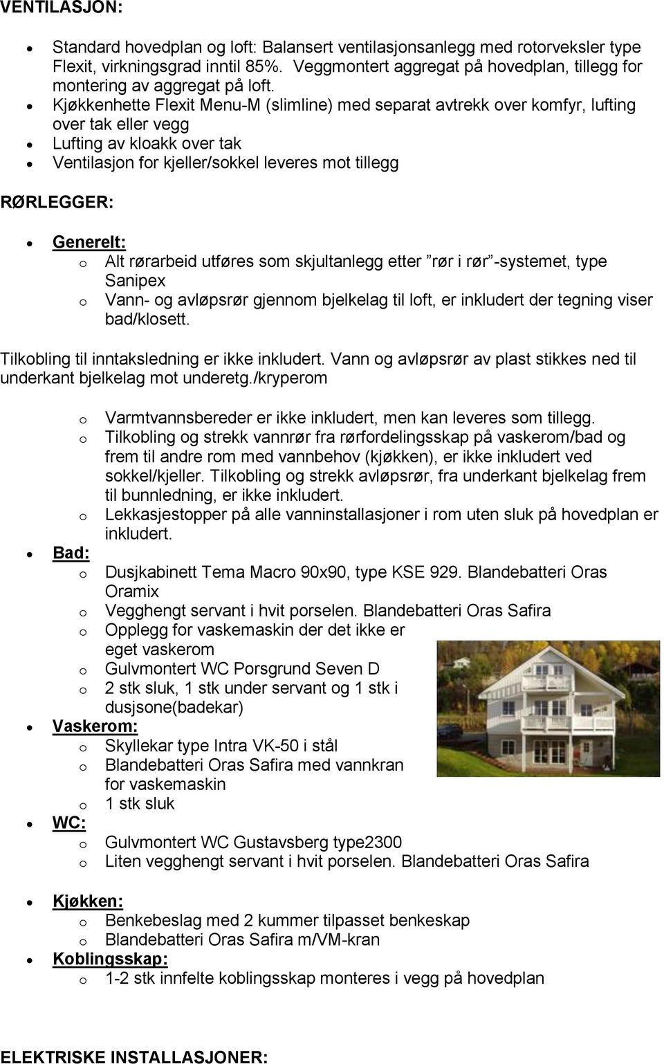 rørarbeid utføres sm skjultanlegg etter rør i rør -systemet, type Sanipex Vann- g avløpsrør gjennm bjelkelag til lft, er inkludert der tegning viser bad/klsett.