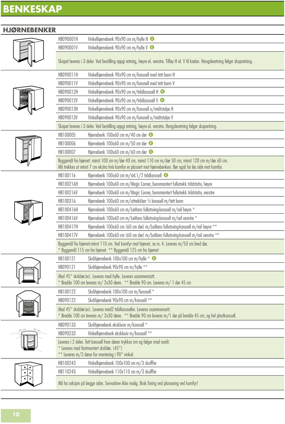 HB090011H HB090011V HB090012H HB090012V HB090013H HB090013V Vinkelhjørnebenk 90x90 cm m/karusell med tett bunn H Vinkelhjørnebenk 90x90 cm m/karusell med tett bunn V Vinkelhjørnebenk 90x90 cm