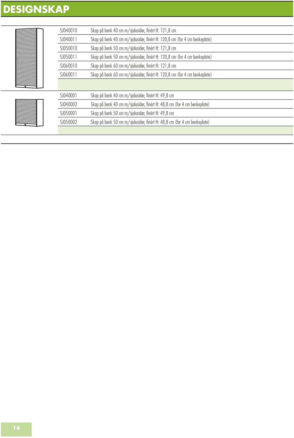 121,8 cm Skap på benk 60 cm m/sjalusidør, finért H: 120,8 cm (for 4 cm benkeplate) SJ040001 SJ040002 SJ050001 SJ050002 Skap på benk 40 cm m/sjalusidør, finért H: 49,8 cm Skap på benk