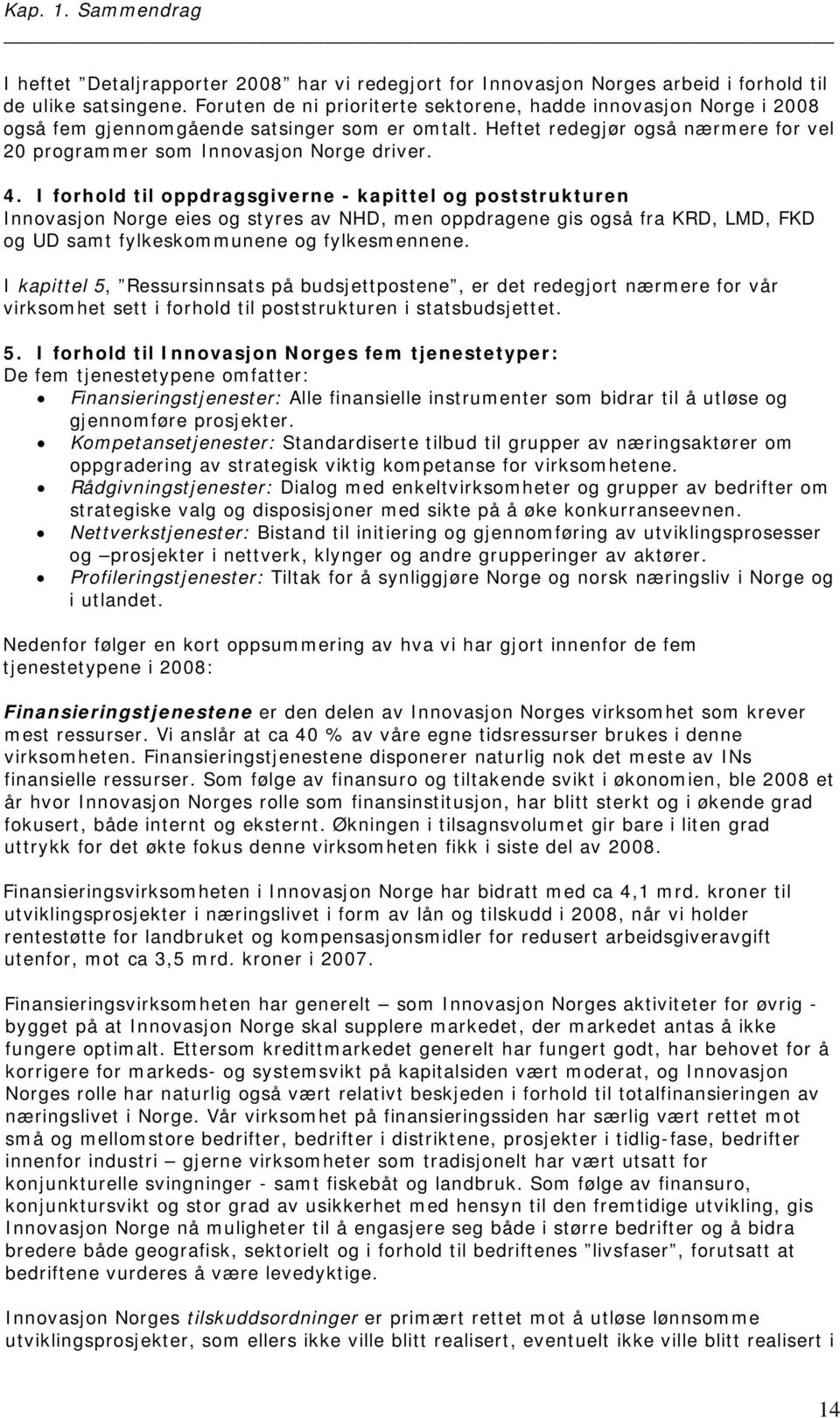 I forhold til oppdragsgiverne - kapittel og poststrukturen Innovasjon Norge eies og styres av NHD, men oppdragene gis også fra KRD, LMD, FKD og UD samt fylkeskommunene og fylkesmennene.