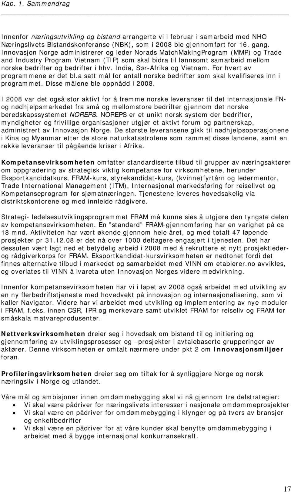 India, Sør-Afrika og Vietnam. For hvert av programmene er det bl.a satt mål for antall norske bedrifter som skal kvalifiseres inn i programmet. Disse målene ble oppnådd i 2008.